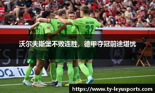 沃尔夫斯堡不败连胜,德甲夺冠前途堪忧