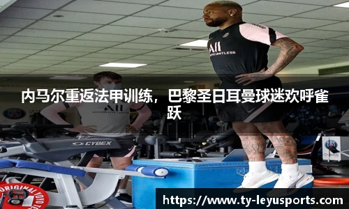 内马尔重返法甲训练,巴黎圣日耳曼球迷欢呼雀跃