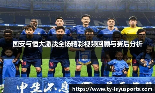 国安与恒大激战全场精彩视频回顾与赛后分析
