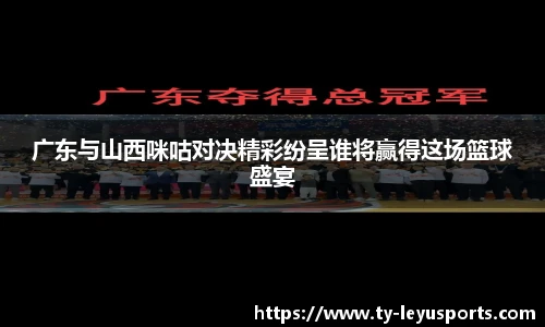 广东与山西咪咕对决精彩纷呈谁将赢得这场篮球盛宴